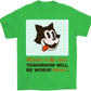 Tomorrow Will be Worse T-Shirt
