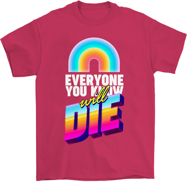 Everyone you know will Die T-Shirt