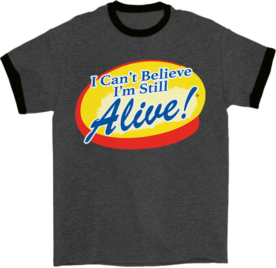 I Can't Believe I'm Still Alive! Ringer T-Shirt